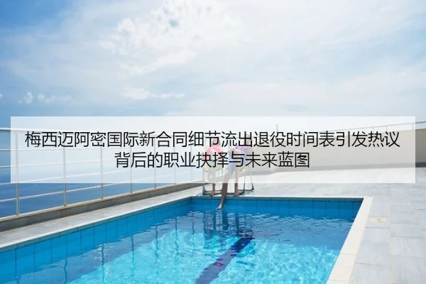 梅西迈阿密国际新合同细节流出退役时间表引发热议背后的职业抉择与未来蓝图